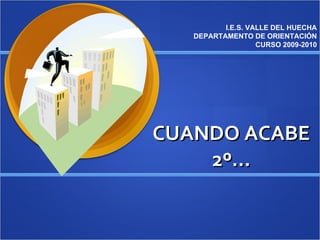 CUANDO ACABE 2º… I.E.S. VALLE DEL HUECHA DEPARTAMENTO DE ORIENTACIÓN CURSO 2009-2010 