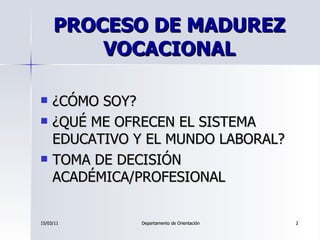 PROCESO DE MADUREZ VOCACIONAL <ul><li>¿CÓMO SOY? </li></ul><ul><li>¿QUÉ ME OFRECEN EL SISTEMA EDUCATIVO Y EL MUNDO LABORAL...