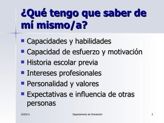 ¿Qué tengo que saber de mí mismo/a? <ul><li>Capacidades y habilidades </li></ul><ul><li>Capacidad de esfuerzo y motivación...
