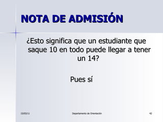 NOTA DE ADMISIÓN <ul><li>¿Esto significa que un estudiante que saque 10 en todo puede llegar a tener un 14?  </li></ul><ul...