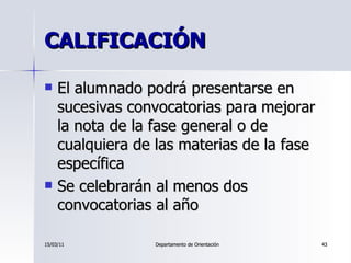 CALIFICACIÓN <ul><li>El alumnado podrá presentarse en sucesivas convocatorias para mejorar la nota de la fase general o de...