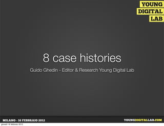 8 case histories
                           Guido Ghedin - Editor & Research Young Digital Lab




giovedì 16 febbraio 2012
 
