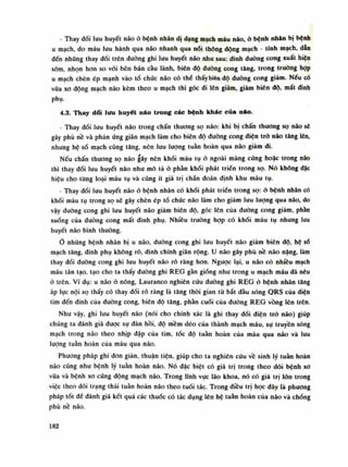 - Thay đổi lưu huyết não ỏ bệnh nhân dị dạng mạch máu não, ỏ bệnh nhản bị bệnh
u mạch, do máu lưu hành qua não nhanh qua nối thông dộng mạch - tĩnh mạch, đẵn
đến những thay đối trên dường ghi lưu huyết não nhu sau: dinh đường cong xuất hiện
sòm, nhọn hon so vói bên bán càu lành, biên độ đường cong tăng, trong truồng họp
u mạch chèn ép mạnh vào tồ chức não có thể thấybiên độ đường cong giảm. Nếu có
vũa xo dộng mạch não kèm theo u mạch thì góc di lên giảm, giảm biên độ, mất dinh
phụ.
4.3. Thay dổi lưu huyết náo trong các bệnh khác của náo.
- Thay đồi lưu huyết não trong chấn thương sọ não: khi bị chấn thương sọ náo sẽ
gây phù nề và phản ứng giãn mạch làm cho biên độ đường cong diện trỏ náo tăng lên,
nhung hộ số mạch cũng tăng, nên lưu luông tuân hoàn qua não giảm di.
Nếu chấn thương sọ não gây nên khói máu tụ ỏ ngoài màng cúng hoặc trong náo
thì thay đổi lưu huyết não nhu mô tả ỏ phàn khối phát triền trong sọ. Nó không dặc
hiệu cho tùng loại máu tụ và cũng ít giá trị chẩn đoán định khu máu tụ.
- Thay đổi lưu huyết não ỏ bệnh nhản có khói phát triển trong sọ: ỏ bệnh nhân có
khối máu tụ trong sọ sẽ gây chèn ép tổ chúc não làm cho giám lưu lượng qua não, do
vậy đường cong ghi lưu huyết não giảm biên độ, góc lên cùa duòng cong giảm, phần
xuống của đường cong mất đinh phụ. Nhiều truồng họp có khối máu tụ nhung lưu
huyết não bình thuồng.
Ở nhũng bệnh nhân bị u não, đường cong ghi lưu huyết não giảm biên độ. hệ số
mạch tăng, đinh phụ không rõ, đinh chính giãn rộng. u não gây phù nề não nặng, làm
thay đổi đuòng cong ghi lưu huyết não rõ ràng hon. Ngược lại, u não có nhiêu mạch
máu tân tạo, tạo cho ta thấy đường ghi REG gần giống nhu trong u mạch máu dã nêu
ò trên. Ví dụ: u não ỏ nông, Lauranco nghiên cứu đuòng ghi REG ỏ bệnh nhân lăng
áp lực nội sọ thấy có thay đồi rỗ ràng là tăng thòi gian tù bắt đầu sóng ORS của diện
tim đến đỉnh của đường cong, biên độ tăng, phàn cuối cùa đường REG vồng lên trên.
Như vậy, ghi lưu huyết não (nói cho chính xác là ghi thay đối diện trò não) giúp
chúng ta đánh giá được sụ dàn hồi, độ mềm dẻo của thành mạch máu, sụ truyền sóng
mạch trong não theo nhịp đập cùa tim, tốc độ tuần hoàn của máu qua não và lưu
lượng tuần hoàn cùa máu qua não.
Phương pháp ghi đon giàn, thuận tiện, giúp cho ta nghiên cứu vê sinh lý tuân hoàn
não cũng nhu bệnh lý tuần hoàn não. Nó dặc biệt có giá trị trong theo dõi bệnh xo
vữa và bệnh xo cúng động mạch não. Trong lính vục lão khoa, nó có giá trị lốn trong
việc theo dõi trạng thái tuần hoàn náo theo tuổi tác. Trong điều trị học dây là phương
pháp tốt để đánh giá kết quả các thuốc có tác dụng lên hệ tuần hoàn cùa não và chống
phù nề não.
182
 