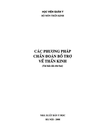HỌC VIỆN QUÂN Y
BỘ MÔN THẦN KINH
C Á C P H Ư Ơ N G P H Á P
C H Ẩ N Đ O Á N B Ổ T R Ợ
V Ề T H Ẩ N K I N H
(Tái bản lẩn thứ hai)
NHÀ XUẤT BẢN Y HỌC
HÀ NỘI - 2008
 