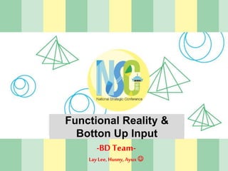 Functional Reality &
Botton Up Input
-BD Team-
Lay Lee, Husny, Ayux 
 