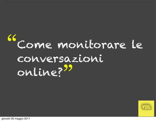 “       Come monitorare le
            conversazioni
            online?
                         ”
giovedì 26 maggio 2011
 