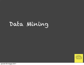 Data Mining




giovedì 26 maggio 2011
 