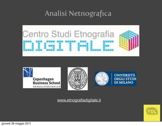 Analisi Netnograﬁca




                            www.etnografiadigitale.it




giovedì 26 maggio 2011
 