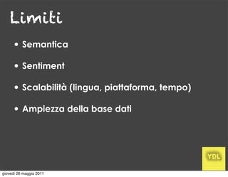 Limiti
     • Semantica
     • Sentiment
     • Scalabilità (lingua, piattaforma, tempo)
     • Ampiezza della base dati




giovedì 26 maggio 2011
 