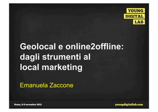 Geolocal e online2offline:
dagli strumenti al
local marketing

Emanuela Zaccone
 