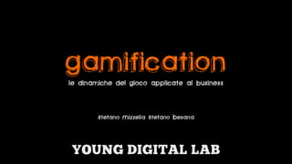 GAMIFICATION
le dinamiche del gioco applicate al business


        Stefano Mizzella Stefano Besana
 
