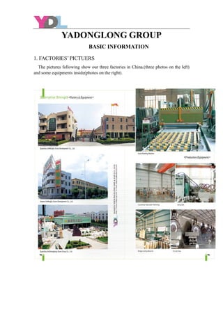 YADONGLONG GROUP
BASIC INFORMATION
1. FACTORIES’ PICTUERS
The pictures following show our three factories in China.(three photos on the left)
and some equipments inside(photos on the right).
 