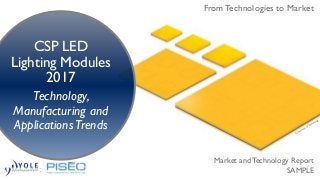 From Technologies to Market
CSP LED
Lighting Modules
2017
Technology,
Manufacturing and
ApplicationsTrends
Market and Technology Report
SAMPLE
From Technologies to Market
 