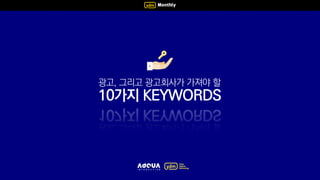 광고, 그리고 광고회사가 가져야 할
10가지 KEYWORDS
 