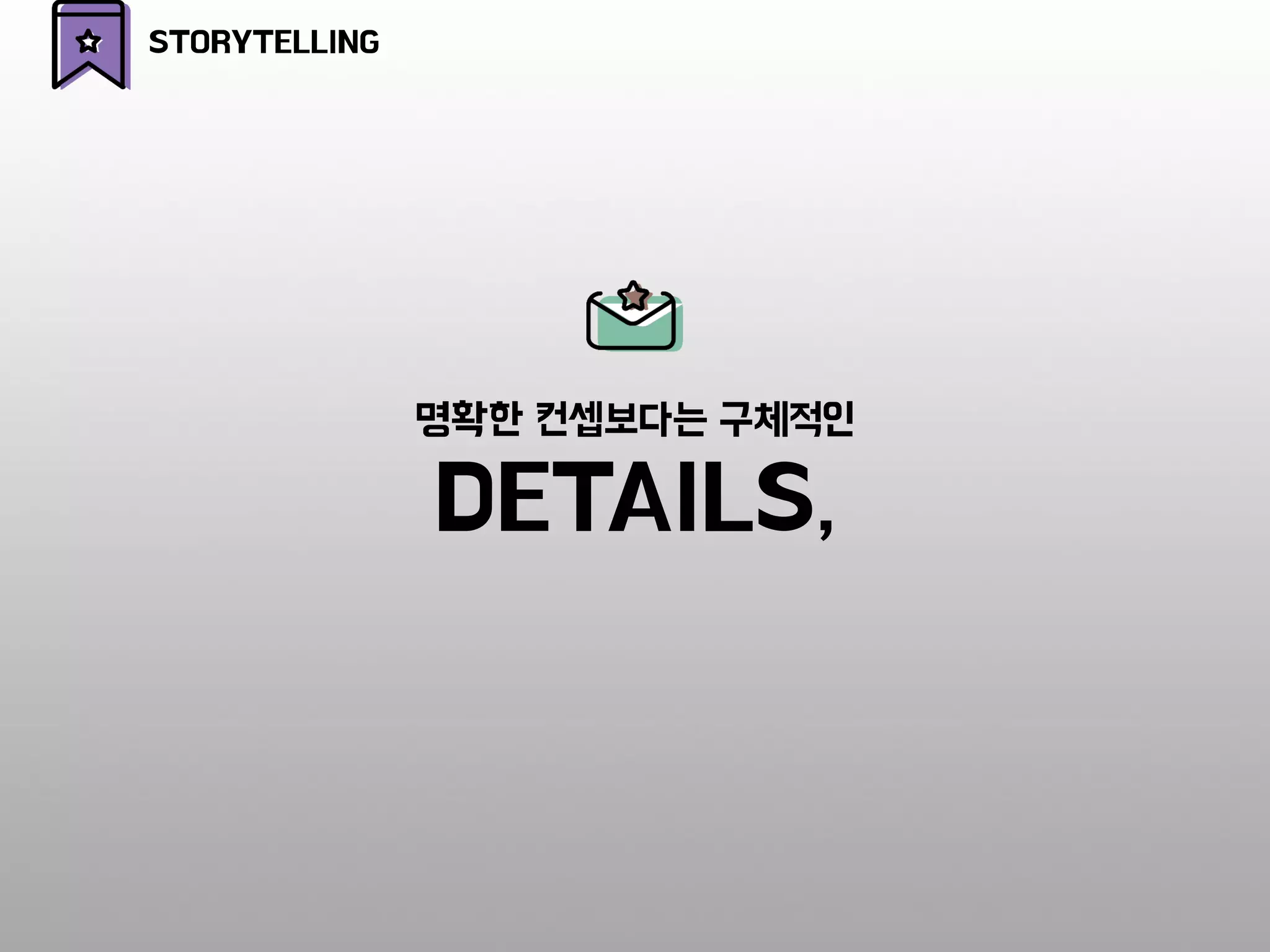 명확한 컨셉보다는 구체적인
DETAILS,
STORYTELLING
 