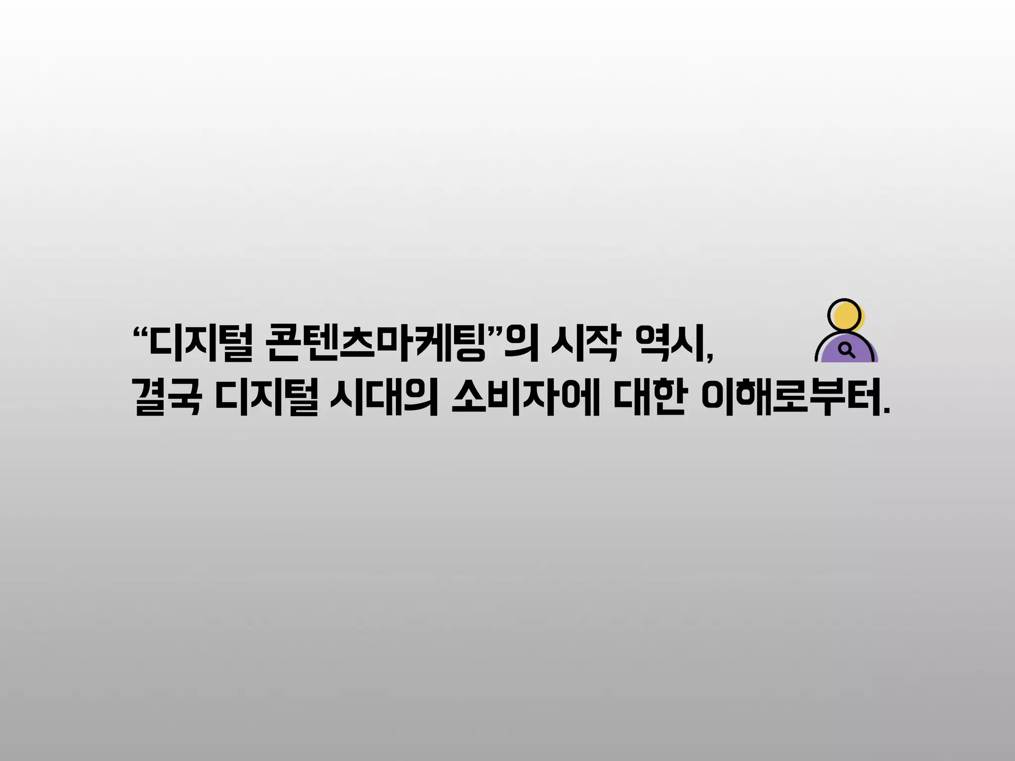 “디지털 콘텐츠마케팅”의 시작 역시,
결국 디지털 시대의 소비자에 대한 이해로부터.
 