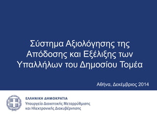 Αθήνα, Δεκέμβριος 2014
Σύστημα Αξιολόγησης της
Απόδοσης και Εξέλιξης των
Υπαλλήλων του Δημοσίου Τομέα
 