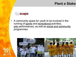 A community space for youth to be involved in the running of  sports  and  recreational  activities,  arts  performances, as well as  social and community  programmes Plant a Stake 