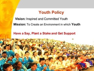 Youth Policy Vision:  Inspired and Committed Youth Mission:   To Create an Environment in which   Youth    Have a Say, Plant a Stake and Get Support 