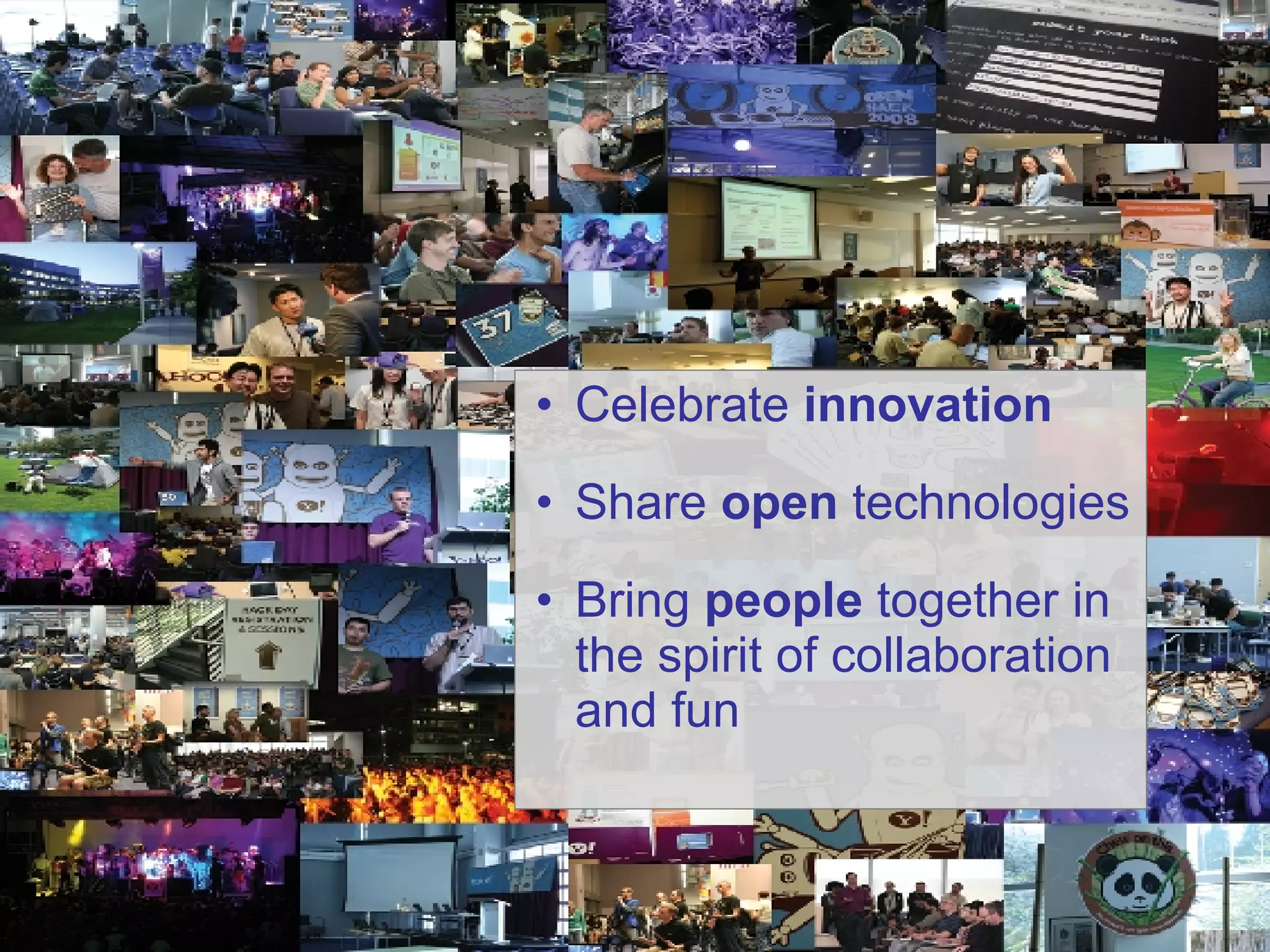 Celebrate  innovation Share  open  technologies Bring  people  together in the spirit of collaboration and fun 