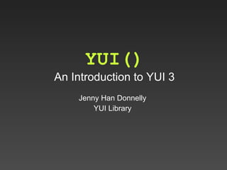 YUI() An Introduction to YUI 3 Jenny Han Donnelly YUI Library 