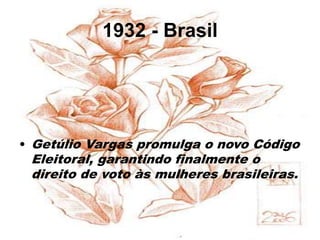 1932 - Brasil
• Getúlio Vargas promulga o novo Código
Eleitoral, garantindo finalmente o
direito de voto às mulheres brasileiras.
 