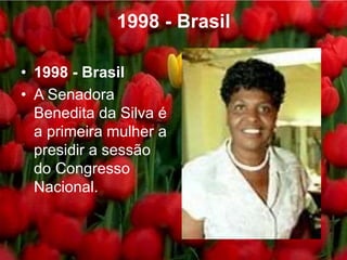 1998 - Brasil
• 1998 - Brasil
• A Senadora
Benedita da Silva é
a primeira mulher a
presidir a sessão
do Congresso
Nacional.
 