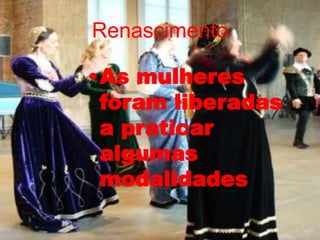 Renascimento
•As mulheres
foram liberadas
a praticar
algumas
modalidades
 