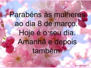 Parabéns às mulheres ao dia 8 de março.  Hoje é o seu dia. Amanhã e depois também. 