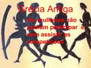 Grécia Antiga As mulheres não podiam participar  e nem assistir as competições   