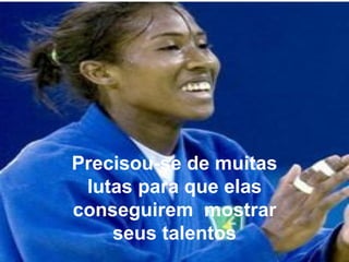 Precisou-se de muitas lutas para que elas conseguirem  mostrar seus talentos 
