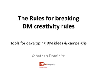 The Rules for breaking
     DM creativity rules

Tools for developing DM ideas & campaigns

           Yonathan Dominitz
 