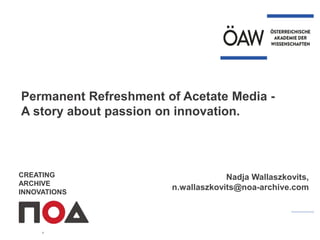 Permanent Refreshment of Acetate Media -
A story about passion on innovation.
CREATING
ARCHIVE
INNOVATIONS
Nadja Wallaszkovits,
n.wallaszkovits@noa-archive.com
 
