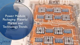 From Technologies to Market
Power Module
Packaging: Material
Market and
Technology Trends
Sample
May 2017
CourtesyofSystemPlusConsulting
 