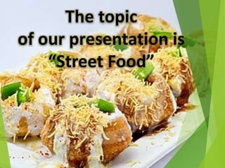 The topic 
of our presentation is 
“Street Food” 
 