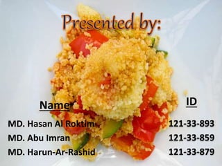 Name 
MD. Hasan Al Roktim 
MD. Abu Imran 
MD. Harun-Ar-Rashid 
ID 
121-33-893 
121-33-859 
121-33-879 
 