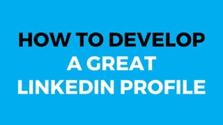 HOW TO DEVELOP
A GREAT
LINKEDIN PROFILE
 