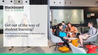 Get out of the way of
student learning!
How the Australian College of Ministries aims
to simplify online learning
 