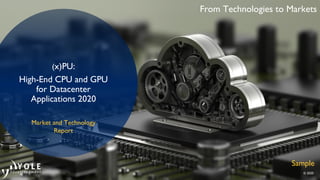 From Technologies to Markets
© 2019
From Technologies to Markets
© 2019
(x)PU:
High-End CPU and GPU
for Datacenter
Applications 2020
Market and Technology
Report
From Technologies to Markets
© 2020
Sample
 