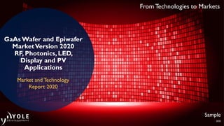 2020
Sample
From Technologies to Markets
GaAs Wafer and Epiwafer
MarketVersion 2020
RF, Photonics, LED,
Display and PV
Applications
Market and Technology
Report 2020
 