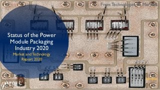 © 2020
From Technologies to Markets
Status of the Power
Module Packaging
Industry 2020
Market and Technology
Report 2020
Sample
Courtesy of System Plus Consulting
 