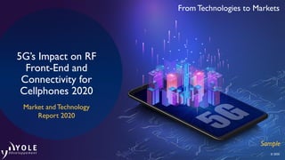 From Technologies to Markets
© 2020
5G’s Impact on RF
Front-End and
Connectivity for
Cellphones 2020
Sample
Market and Technology
Report 2020
 