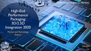 From Technologies to Markets
© 2020
High-End
Performance
Packaging:
3D/2.5D
Integration 2020
Market and Technology
Report
Sample
 