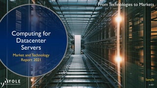 From Technologies to Markets
© 2021
Computing for
Datacenter
Servers
Market and Technology
Report 2021
Sample
 