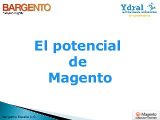El potencial
de
Magento
Bargento España 1.0
e-commerce
 