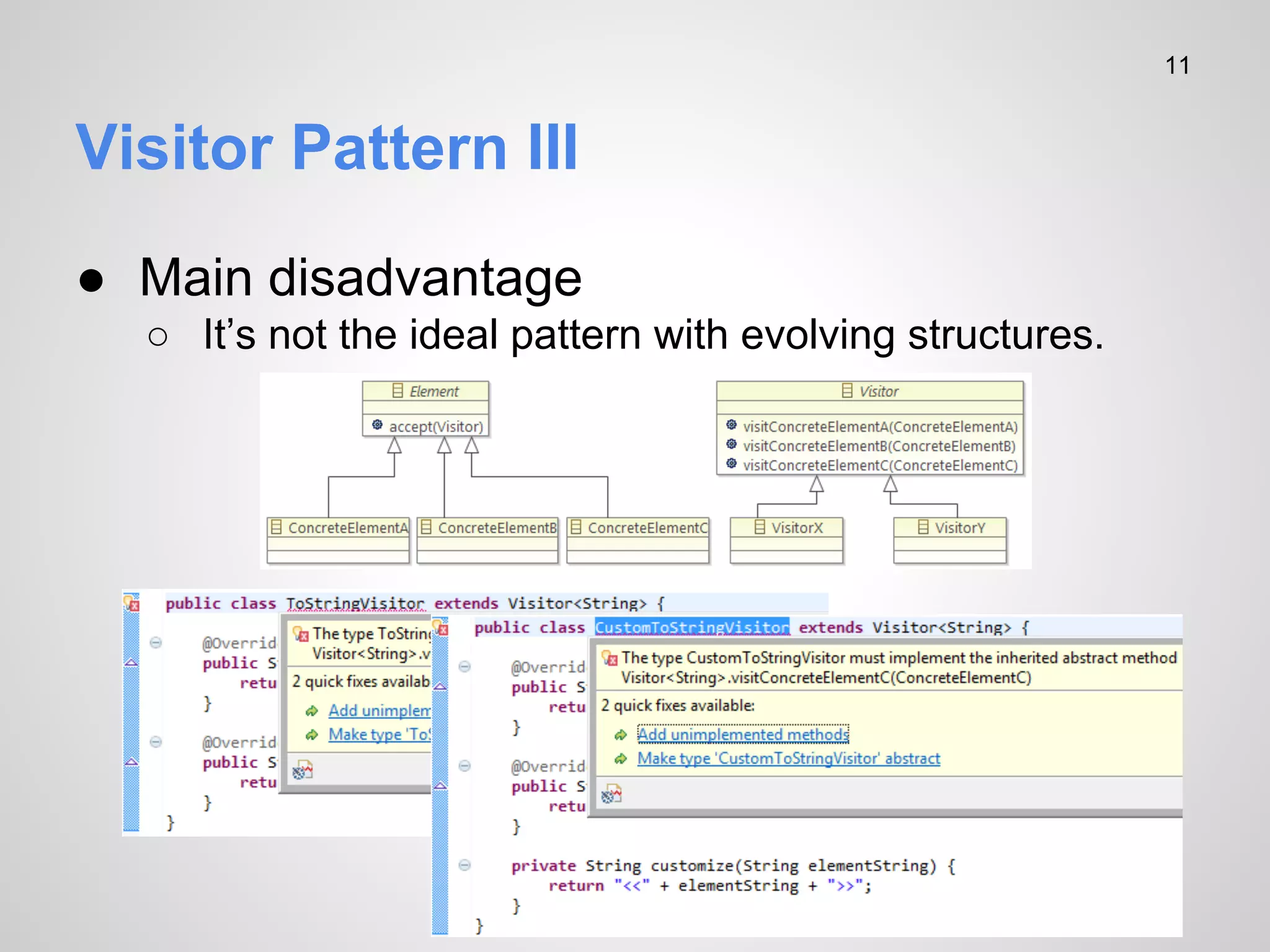 11

Visitor Pattern III
● Main disadvantage
○ It’s not the ideal pattern with evolving structures.

 