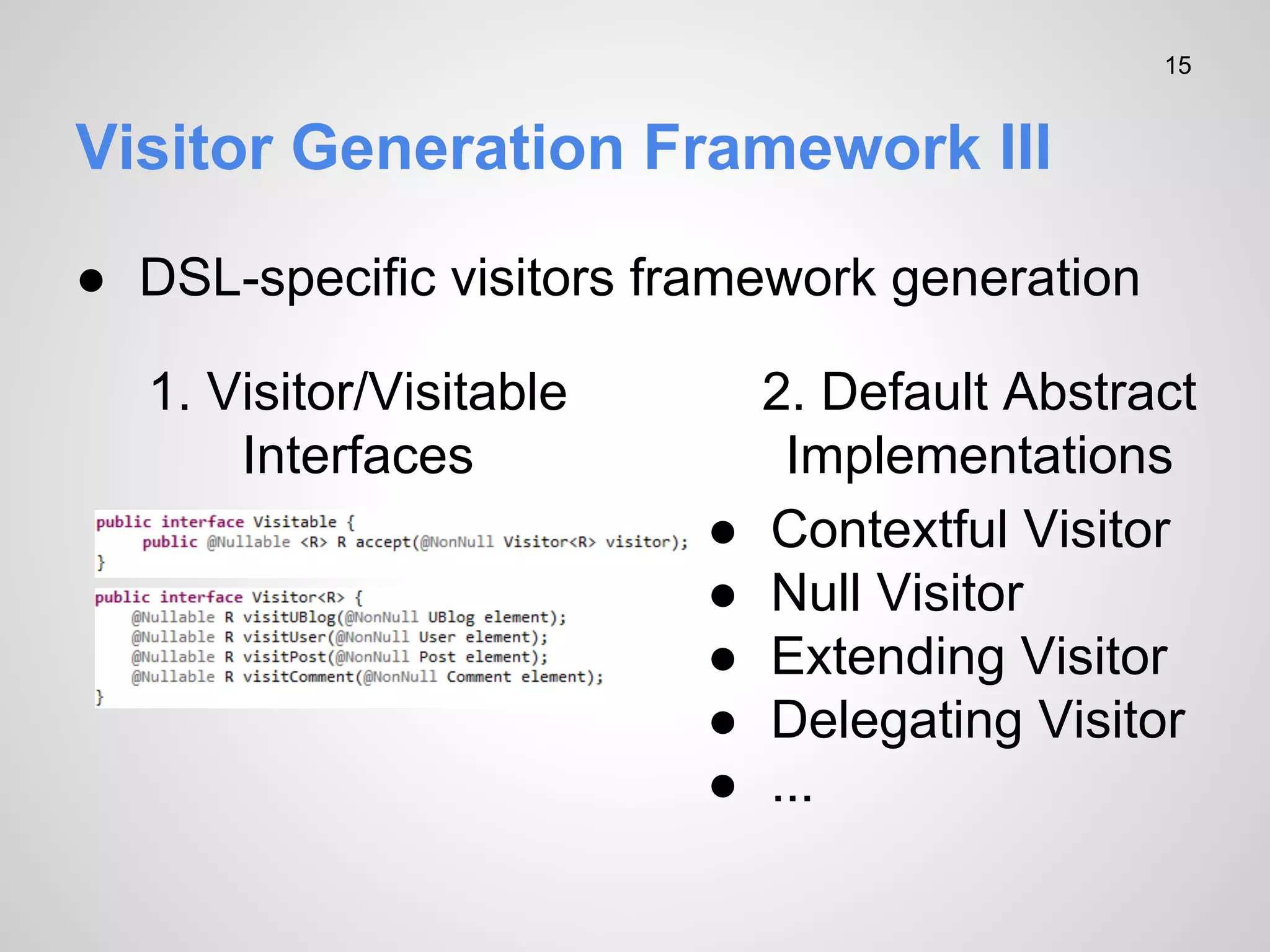 15

Visitor Generation Framework III
● DSL-specific visitors framework generation
1. Visitor/Visitable
Interfaces
●
●
●
●
●

2. Default Abstract
Implementations
Contextful Visitor
Null Visitor
Extending Visitor
Delegating Visitor
...

 