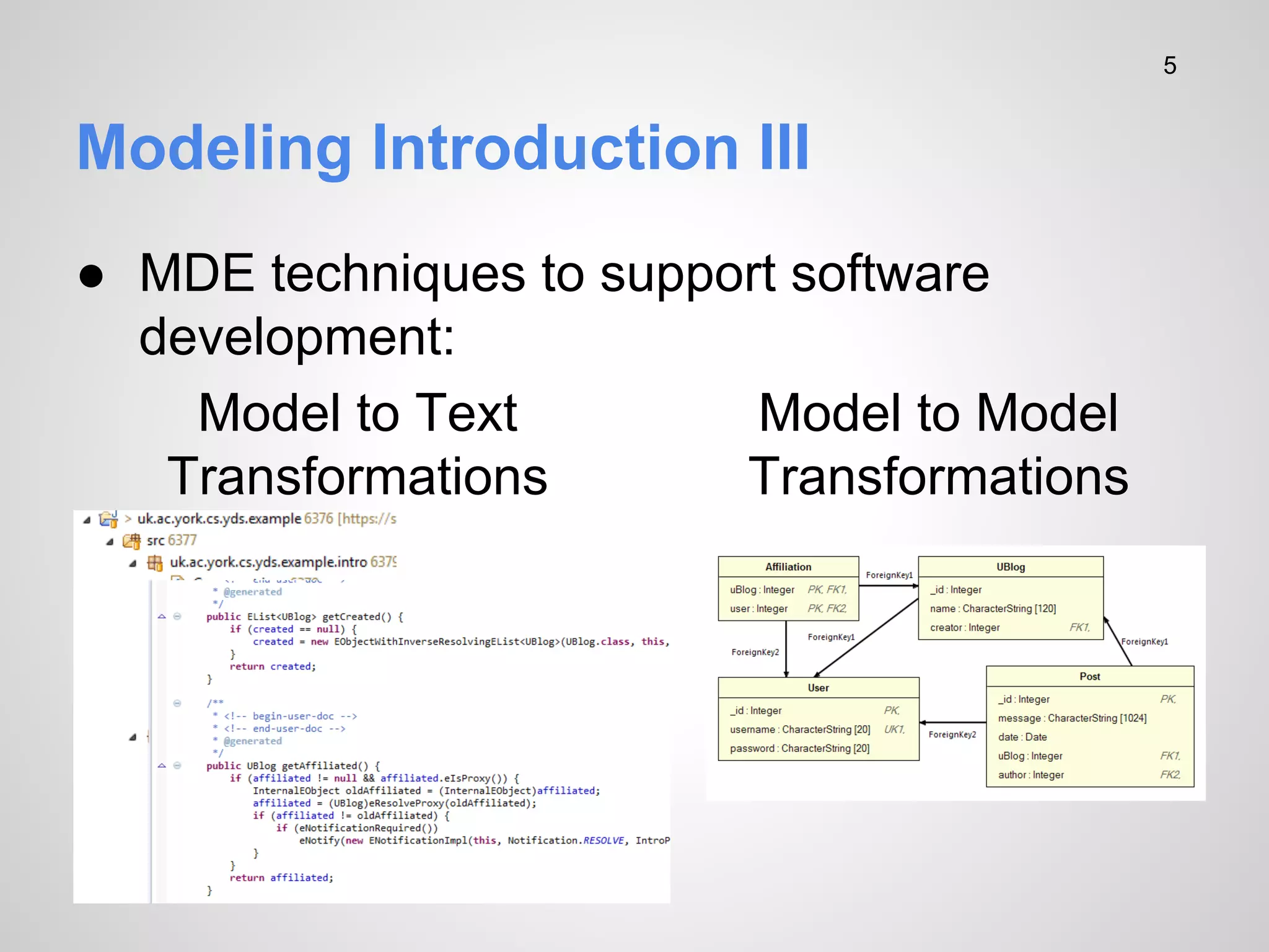 5

Modeling Introduction III
● MDE techniques to support software
development:
Model to Text
Model to Model
Transformations
Transformations

 