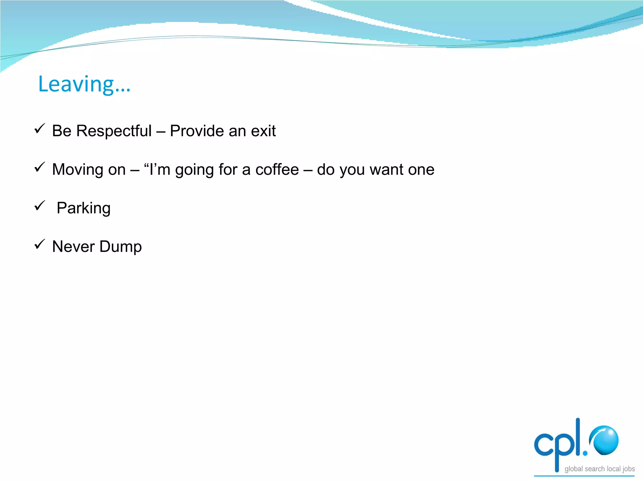 Be Respectful – Provide an exit Moving on – “I’m going for a coffee – do you want one Parking Never Dump Moving on Leaving… 