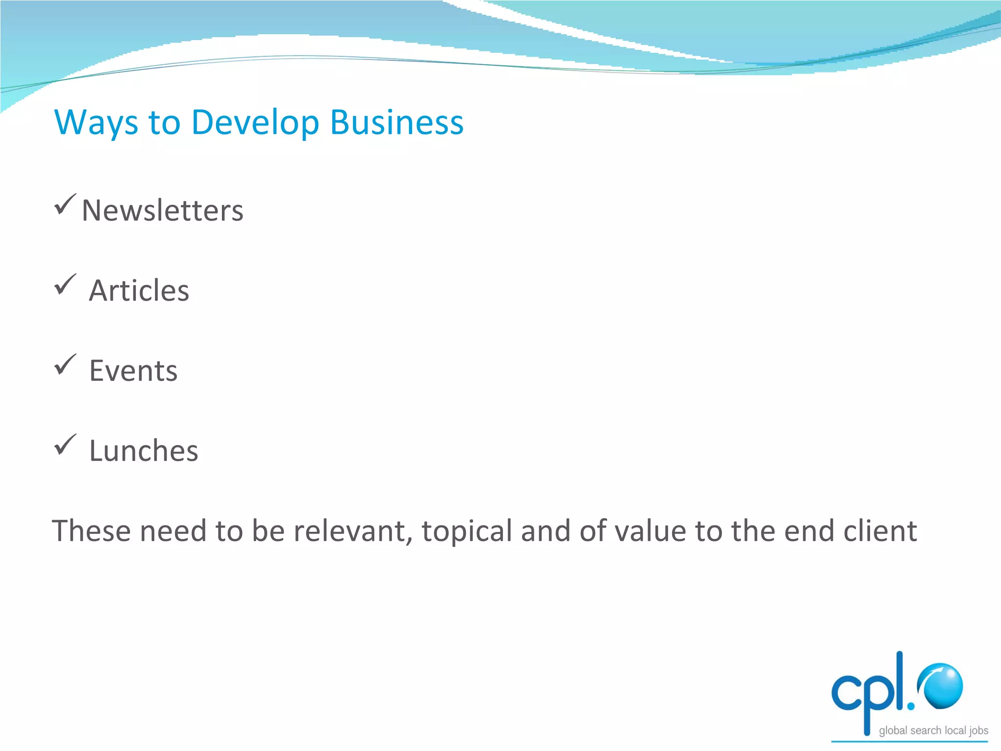 Ways to Develop Business Newsletters Articles Events Lunches These need to be relevant, topical and of value to the end client 